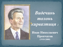 Видечинь толонь кирвазтиця :
Иван Николаевич Прончатов
(1918-2000)