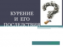 Курение
и его последствия
Выполнил
Рожков глеб 6в