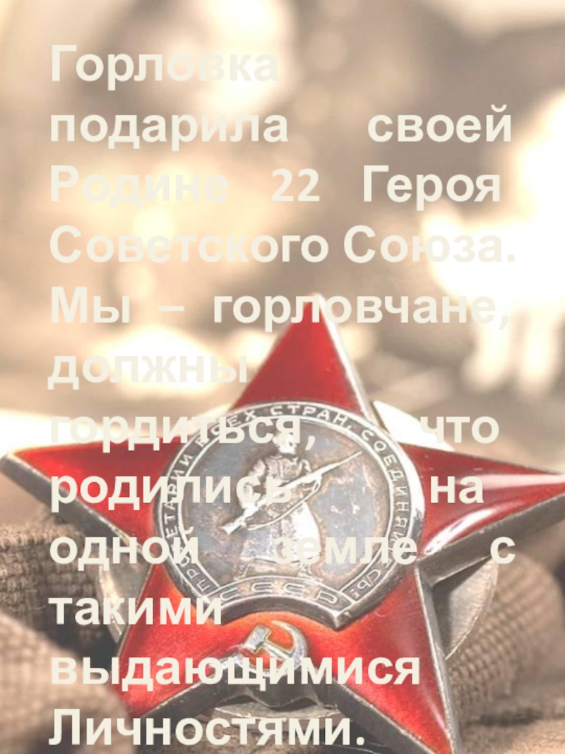 Горловка подарила своей Родине 22 Героя Советского Союза.
Мы – горловчане,