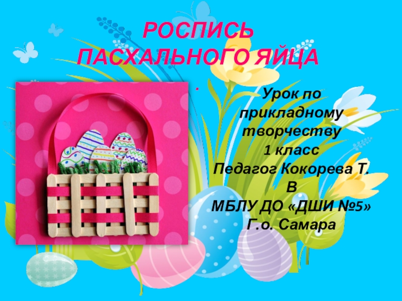 Презентация РОСПИСЬ ПАСХАЛЬНОГО ЯЙЦА
.
Урок по прикладному творчеству
1 класс
Педагог