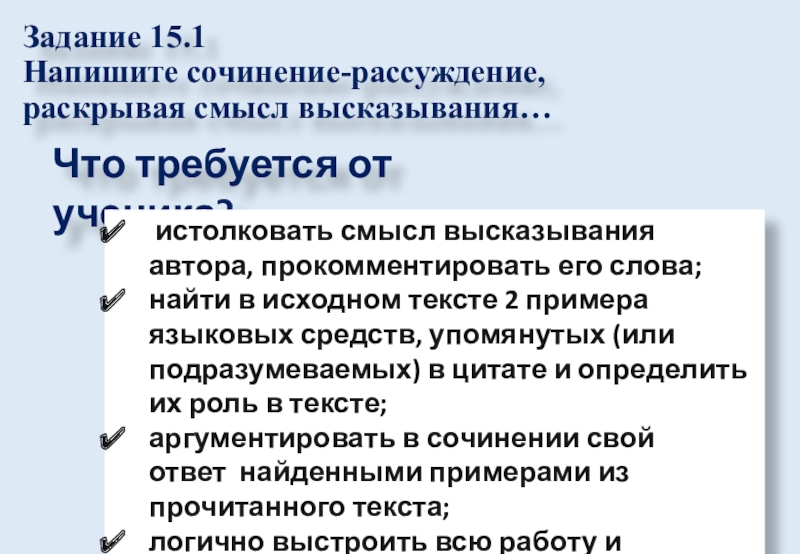 Задание 15.1 Напишите сочинение-рассуждение, раскрывая смысл высказывания… Что требуется от ученика? истолковать смысл высказывания автора, прокомментировать его