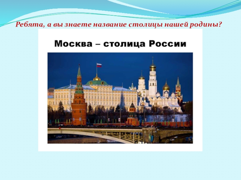 Знаете назовите. Название нашей Родины. Какой город является столицей нашей Родины. Название нашей столицы. Название столицы России.