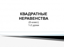 КВАДРАТНЫЕ
НЕРАВЕНСТВА
(8 класс)
1-2 уроки