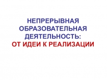 НЕПРЕРЫВНАЯ ОБРАЗОВАТЕЛЬНАЯ ДЕЯТЕЛЬНОСТЬ: ОТ ИДЕИ К РЕАЛИЗАЦИИ