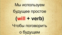 Мы используем
будущее простое
( will + verb)
Чтобы поговорить
о будущем