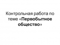 Контрольная работа по теме  Первобытное общество