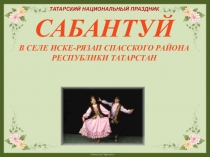 ТАТАРСКИЙ НАЦИОНАЛЬНЫЙ ПРАЗДНИК
САБАНТУЙ
В СЕЛЕ ИСКЕ-РЯЗАП СПАССКОГО РАЙОНА