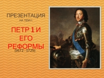 Презентация
На тему:
Петр 1 и его реформы
(1672 - 1725)