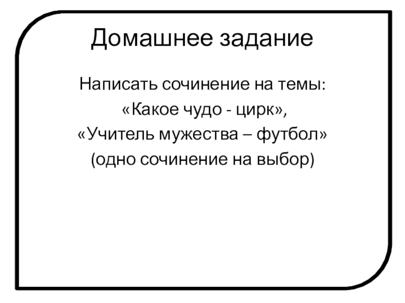 Домашнее заданиеНаписать сочинение на темы: «Какое чудо - цирк», «Учитель мужества – футбол» (одно сочинение на выбор)