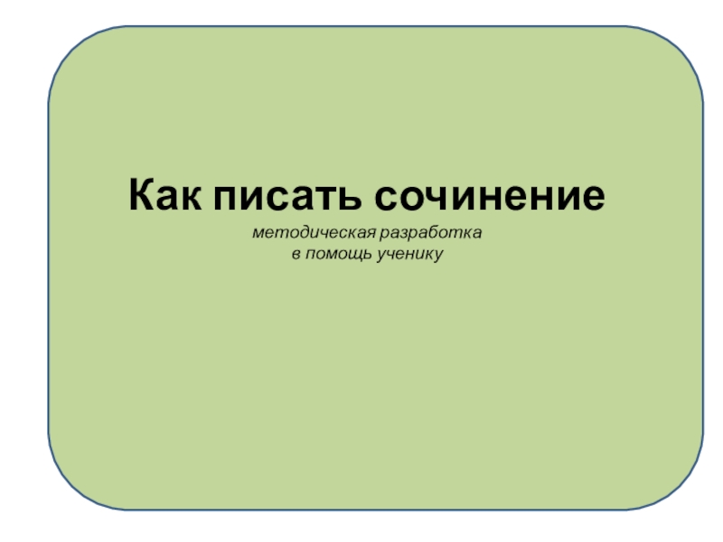 Как писать сочинение методическая разработка в помощь ученику