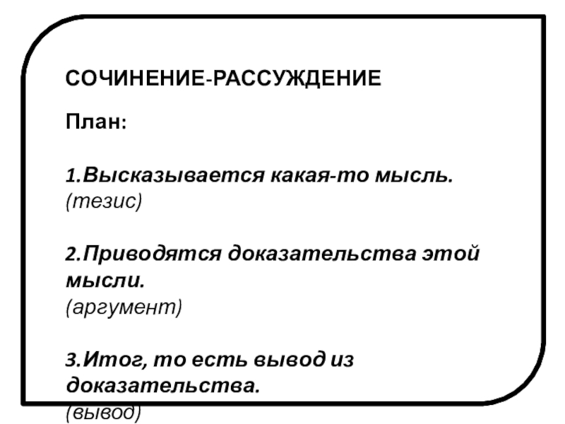 СОЧИНЕНИЕ-РАССУЖДЕНИЕПлан:1.Высказывается какая-то мысль.(тезис)2.Приводятся доказательства этой мысли.(аргумент)3.Итог, то есть вывод из доказательства.(вывод)