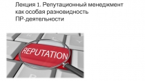 Лекция 1. Репутационный менеджмент как особая разновидность ПР-деятельности