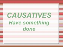 CAUSATIVES Have something done