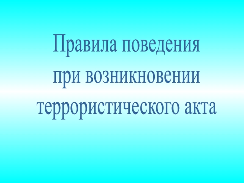 Правила поведения
при возникновении
террористического акта