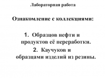 Лабораторная работа
Ознакомление с коллекциями:
Образцов нефти и продуктов её