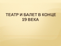 Театр и балет в конце 19 века