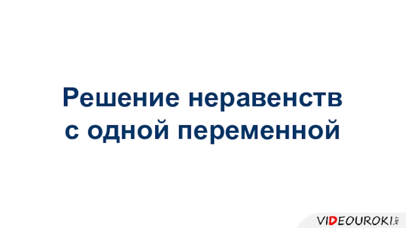 Презентация Решение неравенств
с одной переменной