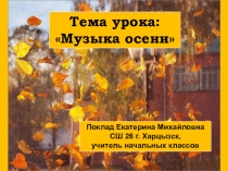 1
Тема урока:
Музыка осени
Поклад Екатерина Михайловна
СШ 26 г. Харцызск,
у