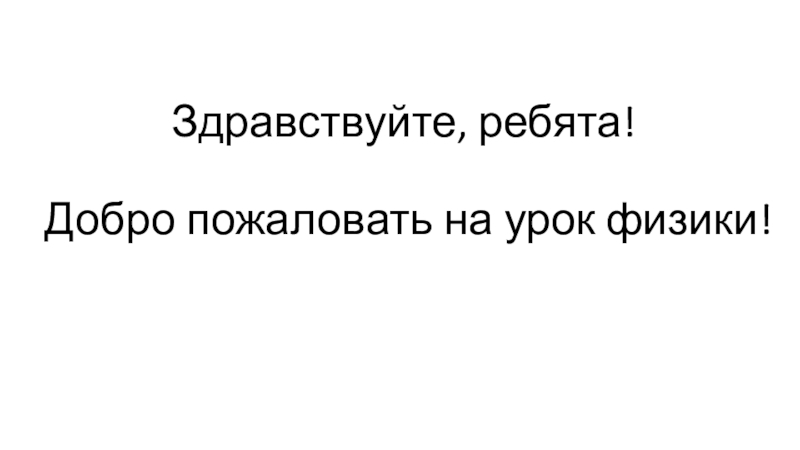 Презентация Здравствуйте, ребята! Добро пожаловать на урок физики!