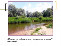 Можно ли набрать воду для питья в речке?
- Почему?