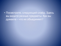 Посмотрите, следующий слайд. Здесь вы видите разные предметы. Как вы думаете –