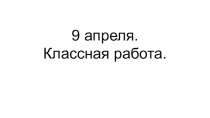 9 апреля.
Классная работа