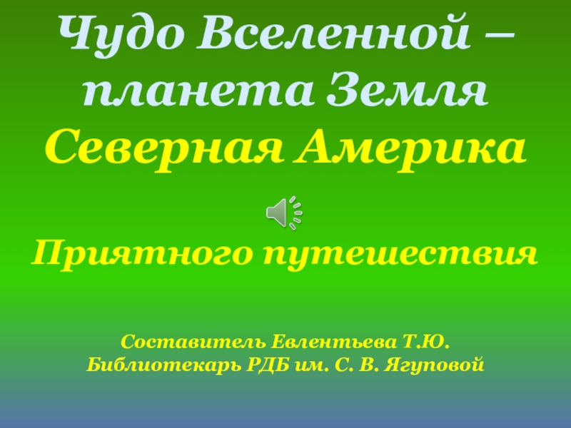 Чудо Вселенной – планета Земля
Северная Америка
Приятного