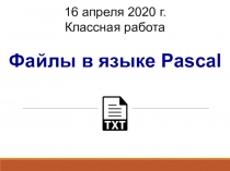 Файлы в языке Pascal
Классная работа
16 апреля 2020 г