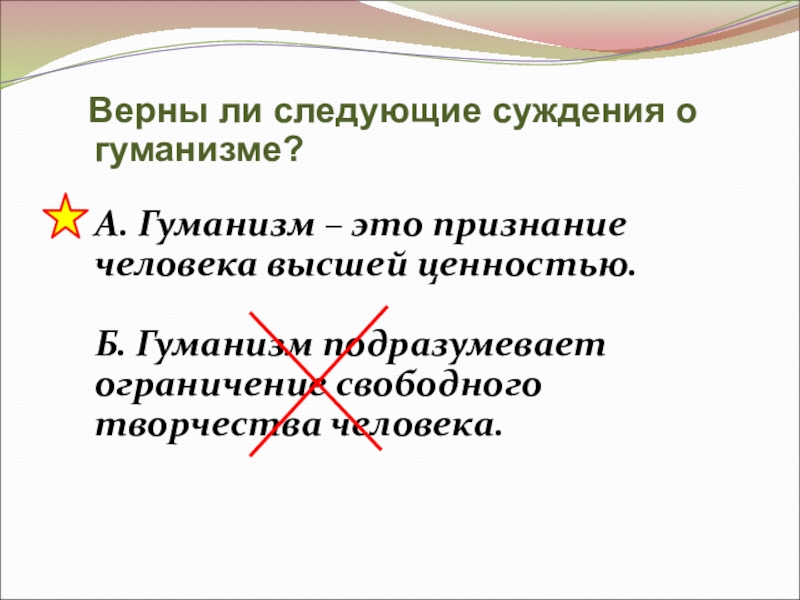 Признание человека высшей ценностью человечность. Верны ли следующие суждения о гуманизме. Гуманизм признание человека высшей ценностью. Суждения о гуманизме. Гуманизм подразумевает ограничение свободного творчества человека.