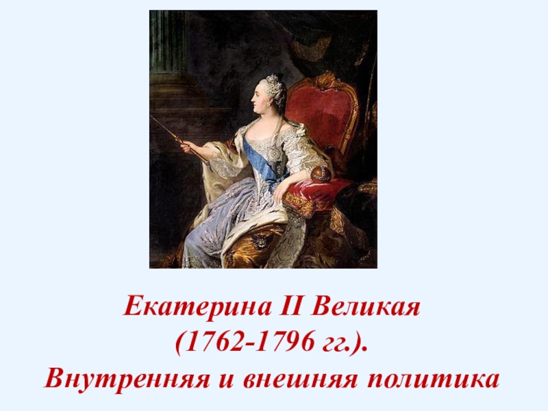 Екатерина II Великая (1762-1796 гг.). Внутренняя и внешняя политика