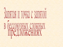 Запятая и точка с запятой
в бессоюзных сложных
предложениях