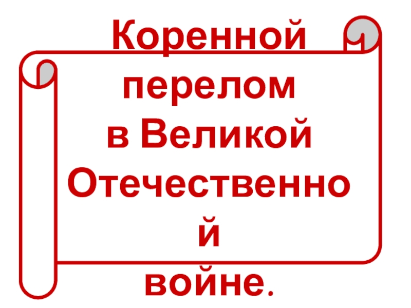 Коренной перелом
в Великой
О течественной
войне