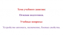 Тема учебного занятия :
Огневая подготовка.
Учебные вопросы:
Устройство