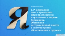 Литература XVIII — XIX вв.
Г. Р. Державин:
поэт и гражданин.
Идеи просвещения
и