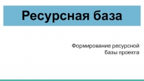 Ресурсная база
Формирование ресурсной базы проекта