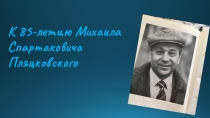 К 85-летию Михаила Спартаковича Пляцковского