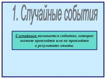 1. Случайные события
Случайным называется событие, которое
может произойти или