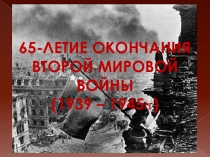 65-летие Окончания
Второй Мировой
войны
(1939 – 1945 ГГ )