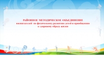 РАЙОННОЕ МЕТОДИЧЕСКОЕ ОБЪЕДИНЕНИЕ
в оспитателей по физическому развитию детей и