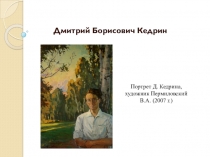 Дмитрий Борисович Кедрин
Портрет Д. Кедрина,
художник Пермиловский В.А. (2007