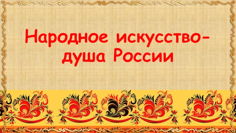 Презентация Народное искусство- душа России