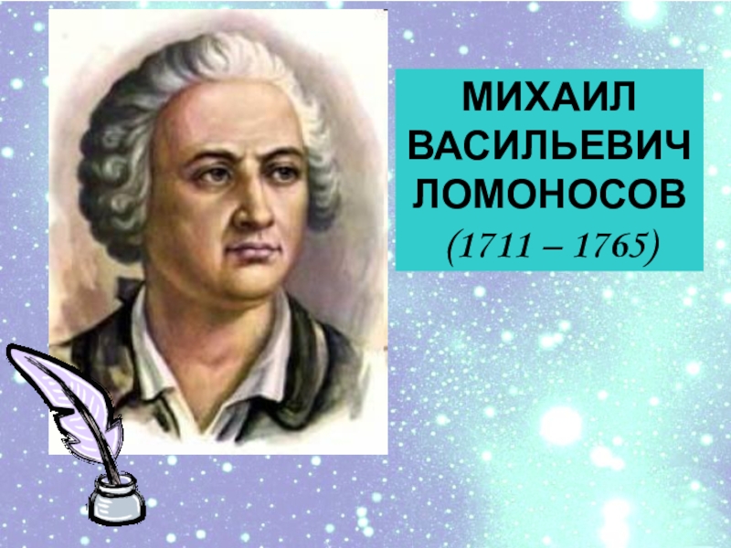 МИХАИЛ ВАСИЛЬЕВИЧ
ЛОМОНОСОВ
(1711 – 1765)