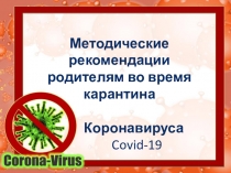 Методические рекомендации родителям во время карантина
Коронавируса
Covid-19