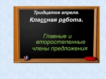 Тридцатое апреля.
Кла сс ная р а бота.
Главные и второстепенные члены