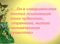 Он в совершенстве постиг психологию того чудесного,
странного, милого