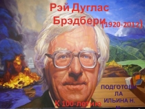 Рэй Дуглас Брэдбери
(1920-2012 )
К 100-летию писателя
Подготовила
Ильина Н.М