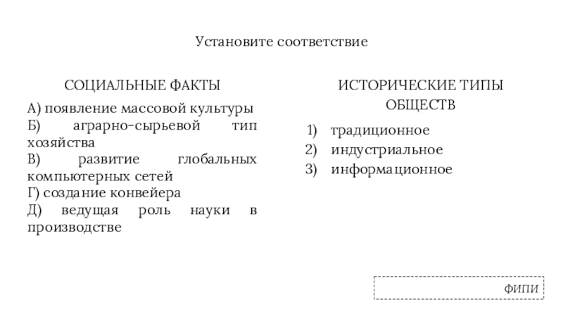 Установите соответствиеФИПИСОЦИАЛЬНЫЕ ФАКТЫА) появление массовой культурыБ) аграрно-сырьевой тип хозяйстваВ) развитие глобальных компьютерных сетейГ) создание конвейераД) ведущая роль