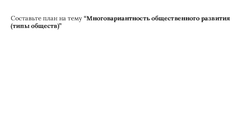 Составьте план на тему “Многовариантность общественного развития (типы обществ)”