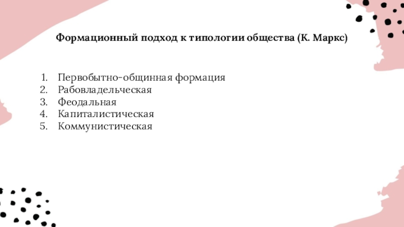 Формационный подход к типологии общества (К. Маркс)Первобытно-общинная формацияРабовладельческаяФеодальнаяКапиталистическаяКоммунистическая