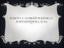 Работа с семьёй ребёнка с нарушением слуха